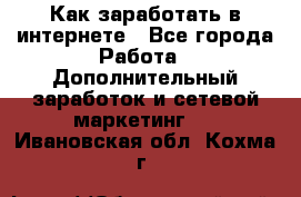 Как заработать в интернете - Все города Работа » Дополнительный заработок и сетевой маркетинг   . Ивановская обл.,Кохма г.